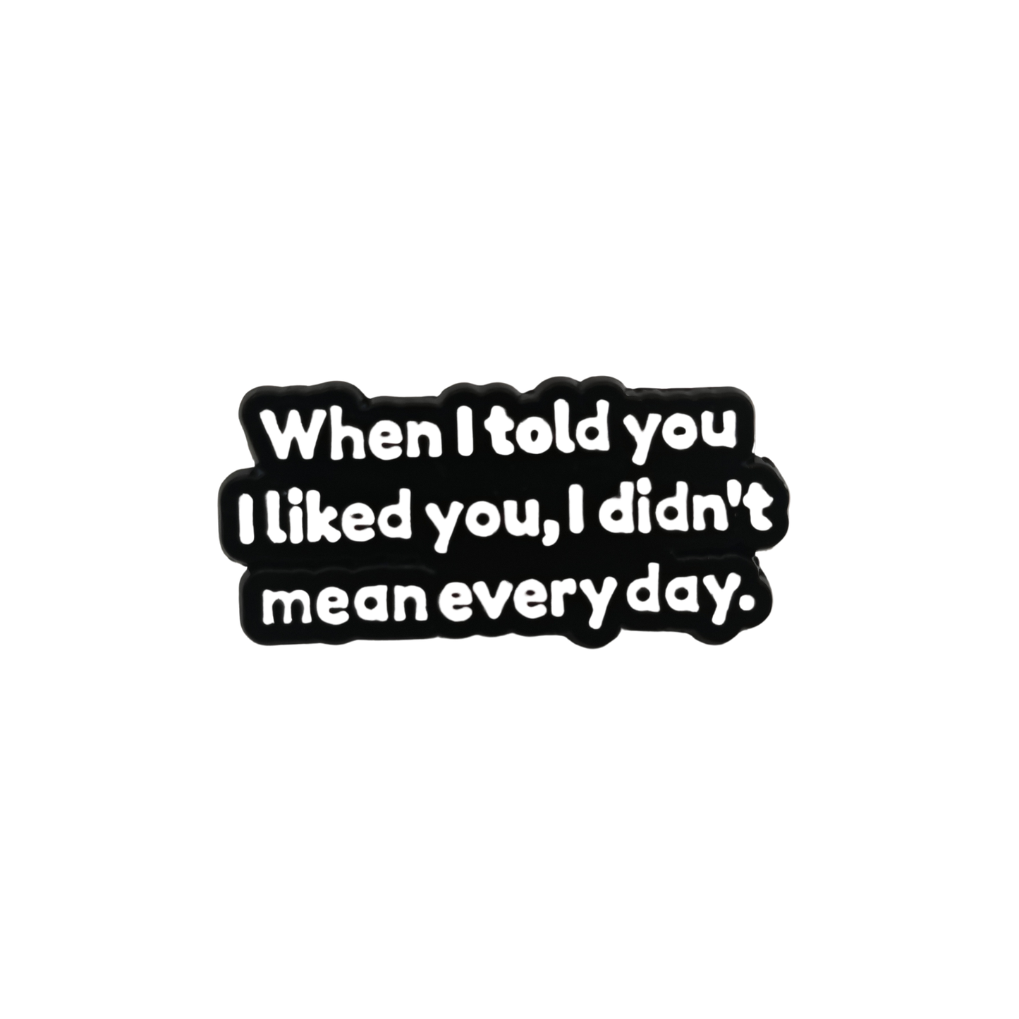 When I told you I liked you I didn't mean every day - Pin Badge