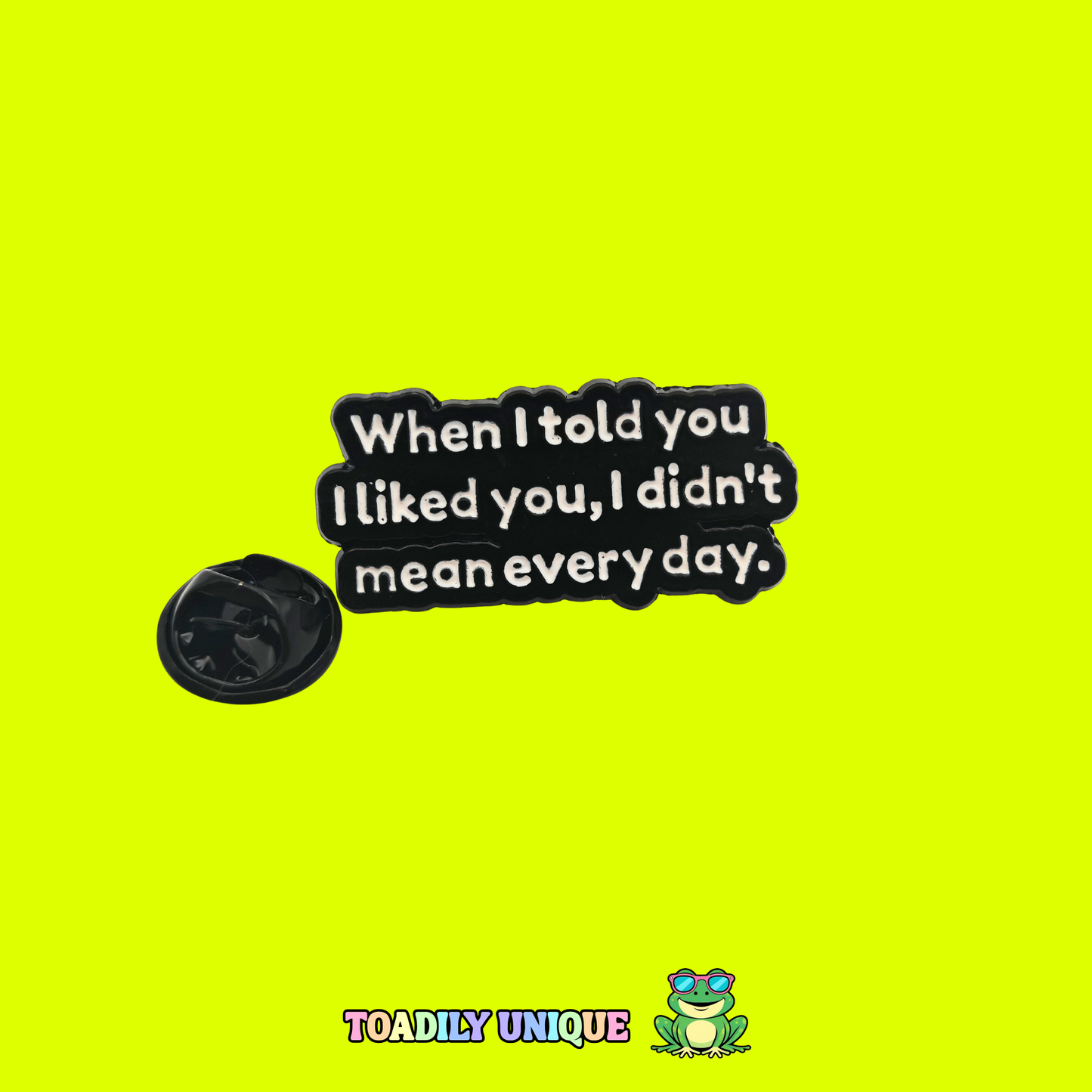 When I told you I liked you I didn't mean every day - Pin Badge