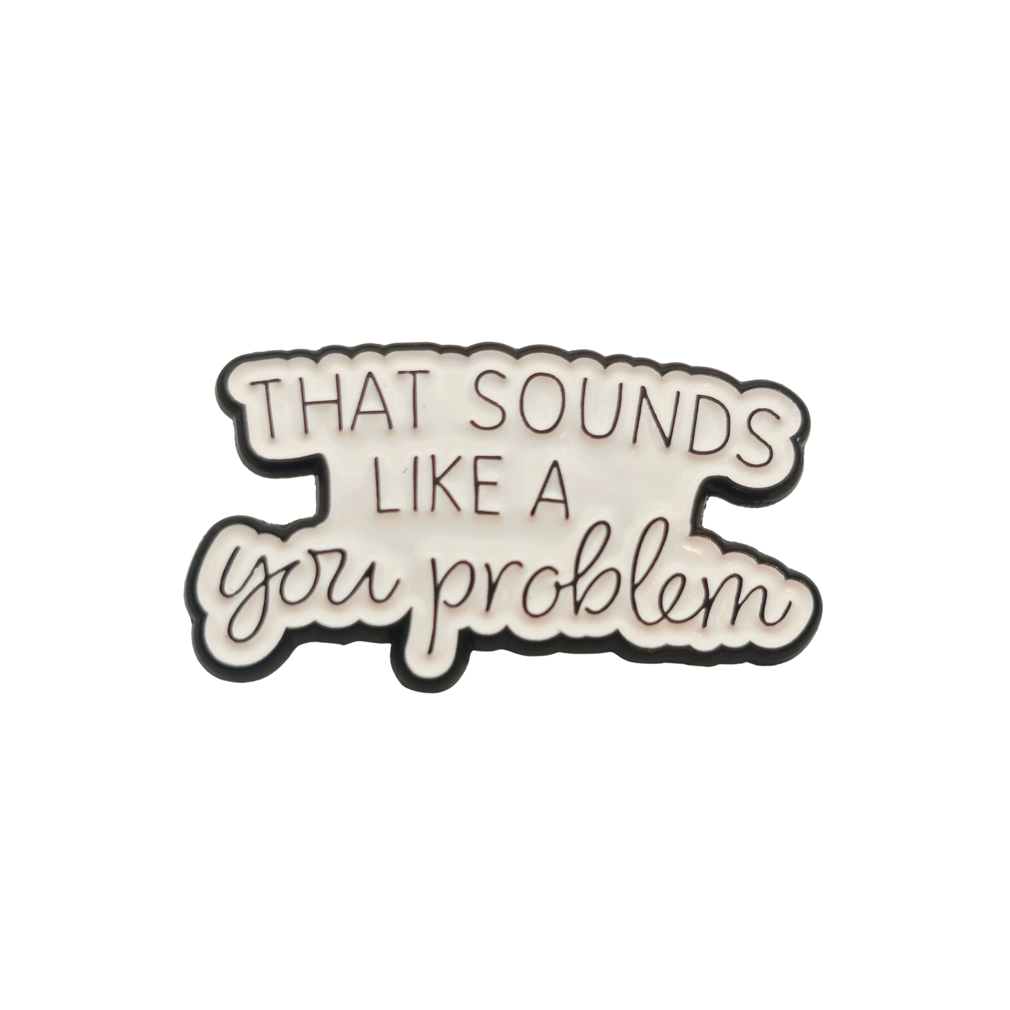 That sounds like a you problem - Pin Badge