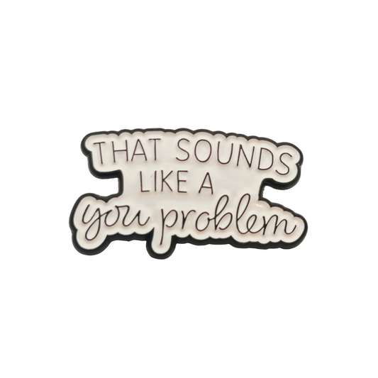 That sounds like a you problem - Pin Badge