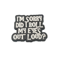 I'm sorry did I roll my eyes out loud - Pin Badge