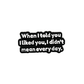 When I told you I liked you I didn't mean every day - Pin Badge