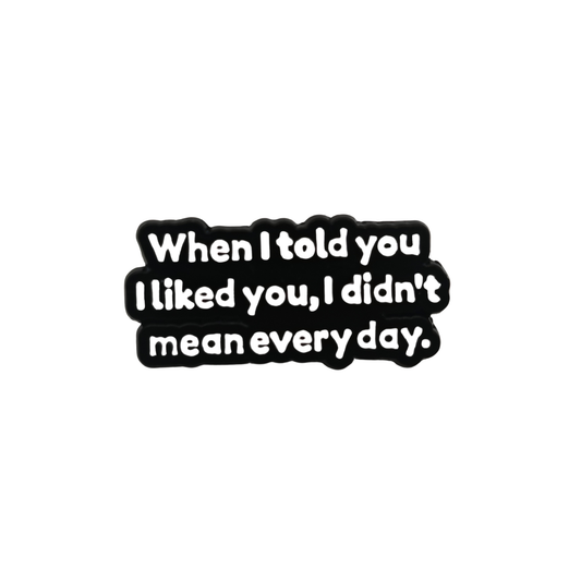 When I told you I liked you I didn't mean every day - Pin Badge