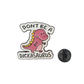 Don't be a dickasaurus - Pin Badge