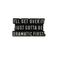 I'll get over it just gotta be dramatic first - Pin Badge