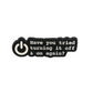 Have you tried turning it off and on again - Pin Badge