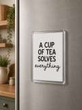 A Cup of Tea Solves Everything- Acrylic Fridge Magnet
