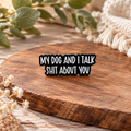 My Dog and I Talk Shit About You – Funny Rude Dog Lover Enamel Pin Badge 🐾