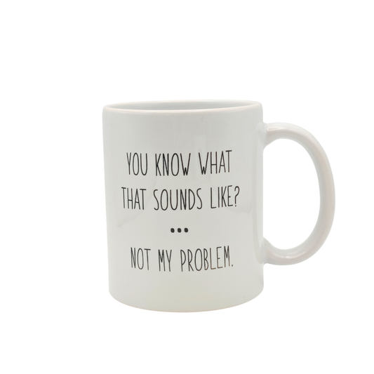Sounds like not my problem - Funny 11oz Mug