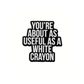 About as useful as a white crayon - Pin Badge