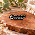 Have You Tried Turning It Off & On Again? – Funny IT Support Enamel Pin Badge