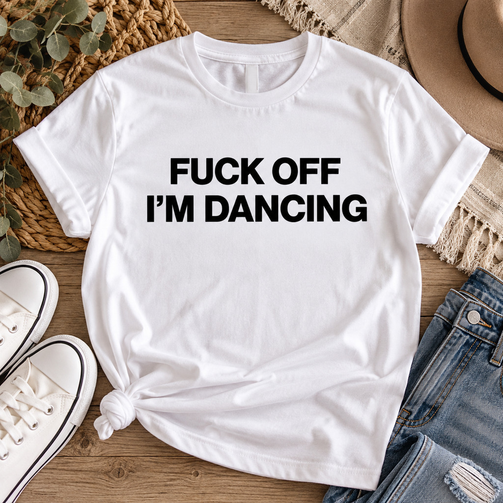 Fuck Off I'm Dancing – Funny Rude Unisex T-Shirt