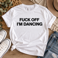 Fuck Off I'm Dancing – Funny Rude Unisex T-Shirt